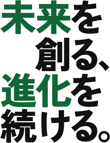 未来を創る、進化を続ける。